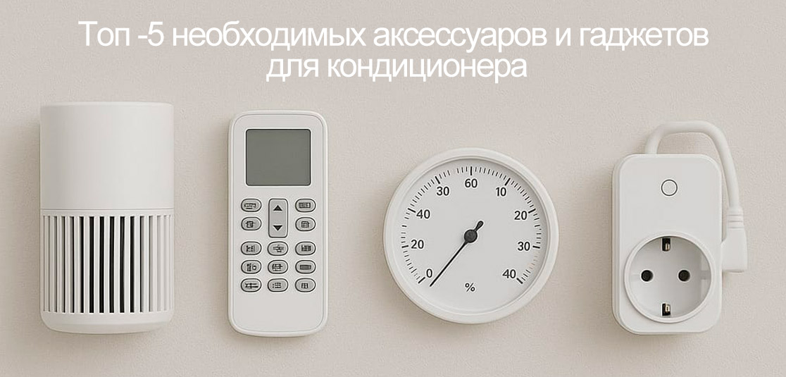Топ -5 необходимых аксессуаров и гаджетов для кондиционера Топ -5 необходимых аксессуаров и гаджетов для кондиционера